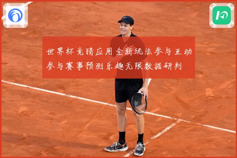 世界杯竞猜应用全新玩法参与互动参与赛事预测乐趣无限数据研判