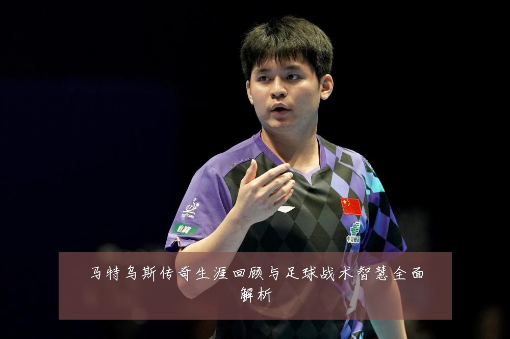 马特乌斯传奇生涯回顾与足球战术智慧全面解析
